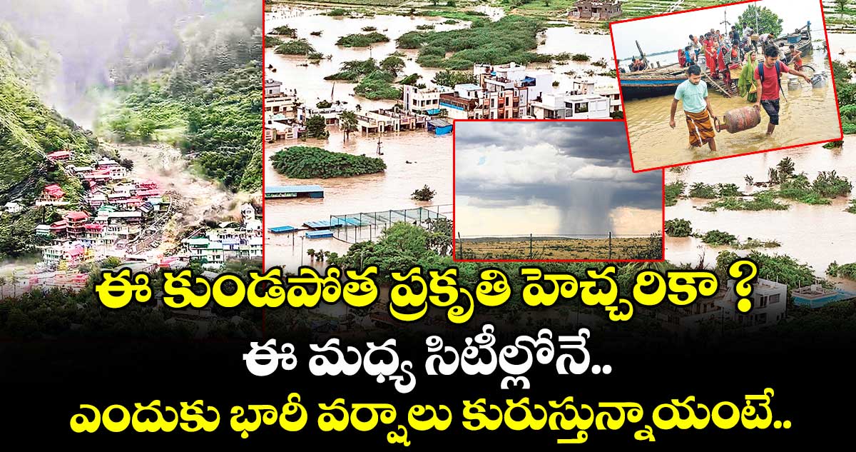 ఈ కుండపోత ప్రకృతి హెచ్చరికా ? ఈ మధ్య సిటీల్లోనే.. ఎందుకు భారీ వర్షాలు కురుస్తున్నాయంటే..