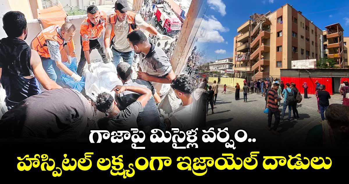 గాజాపై మిసైళ్ల వర్షం..హాస్పిటల్ లక్ష్యంగా ఇజ్రాయెల్ దాడులు