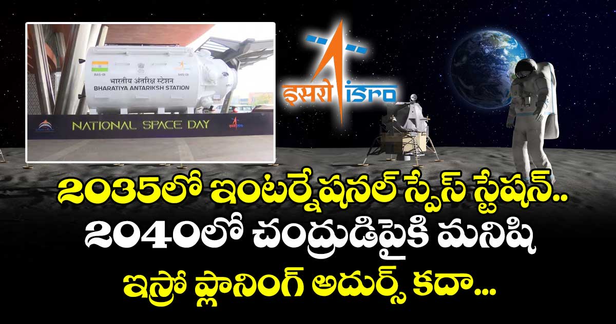 2035లో ఇంటర్నేషనల్ స్పేస్ స్టేషన్.. 2040లో చంద్రుడిపైకి మనిషి : ఇస్రో ప్లానింగ్ అదుర్స్ కదా...