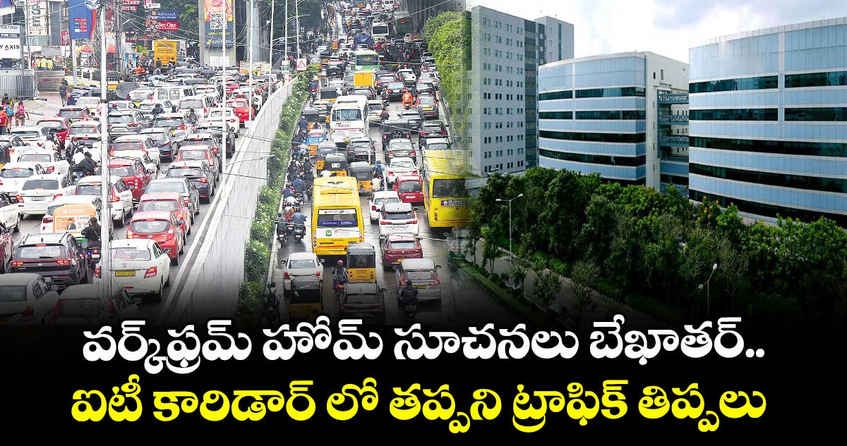 వర్క్ ఫ్రమ్ హోమ్ సూచనలు బేఖాతర్.. ఐటీ కారిడార్ లో తప్పని ట్రాఫిక్ తిప్పలు