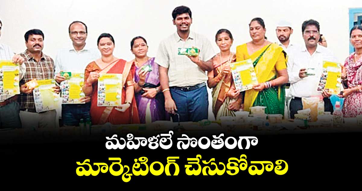మహిళలే సొంతంగా మార్కెటింగ్ చేసుకోవాలి : బి.రాహుల్