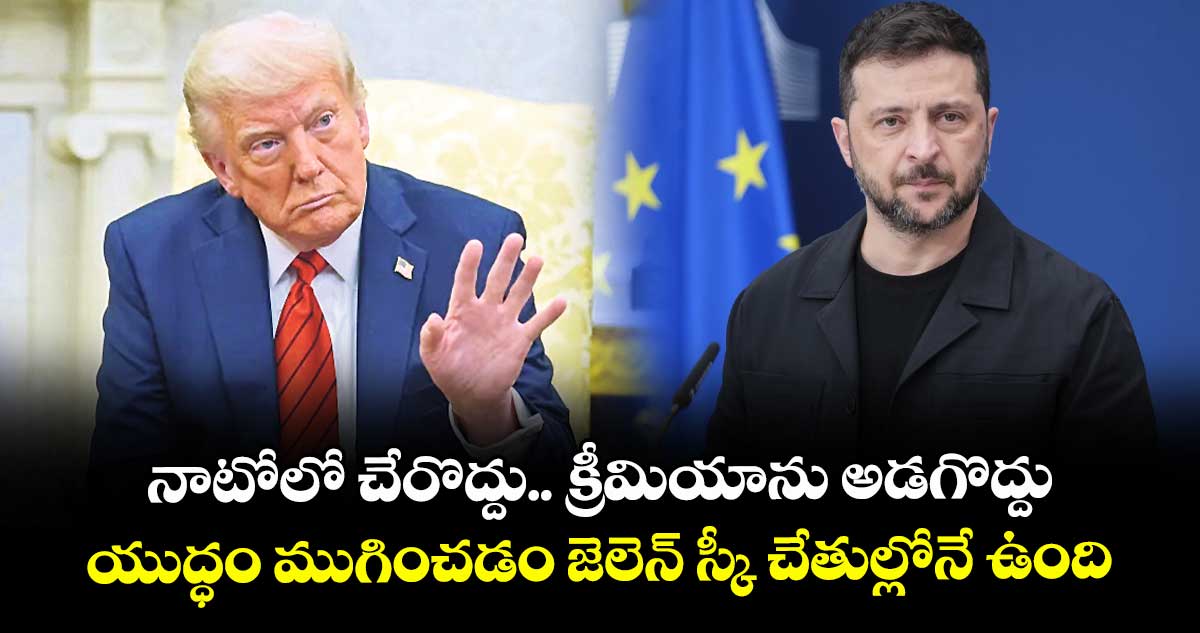 నాటోలో చేరొద్దు.. క్రీమియాను అడగొద్దు.. యుద్ధం ముగించడం జెలెన్ స్కీ చేతుల్లోనే ఉంది: ట్రంప్