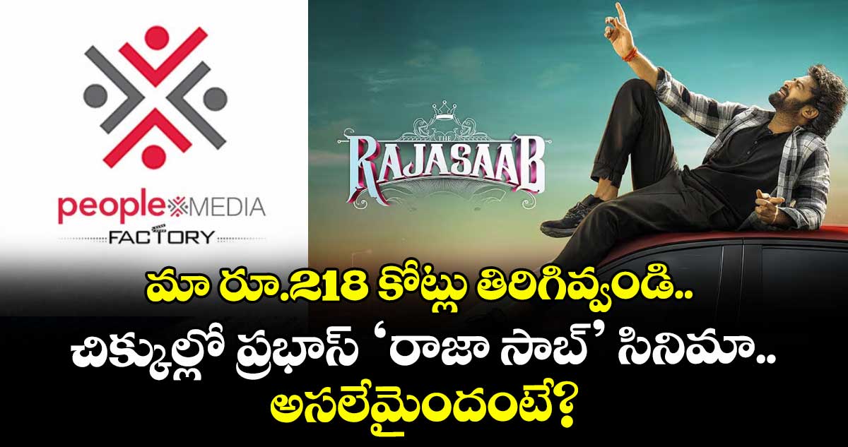 మా రూ.218 కోట్లు తిరిగివ్వండి.. చిక్కుల్లో ప్రభాస్ ‘రాజా సాబ్’ సినిమా.. అసలేమైందంటే?