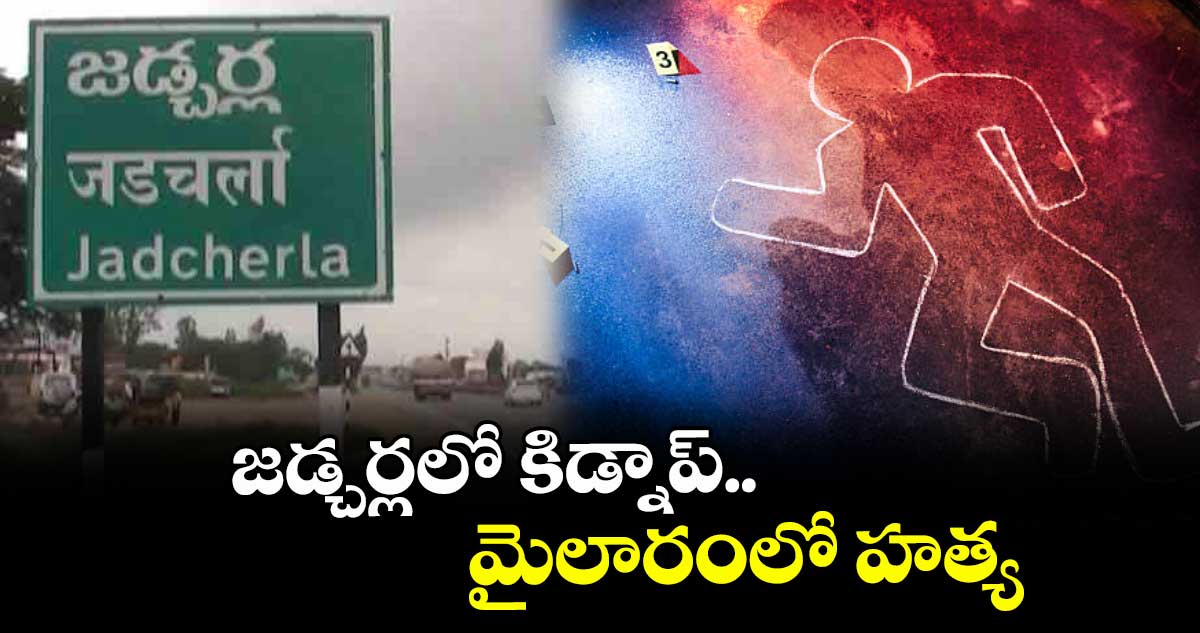 జడ్చర్లలో కిడ్నాప్.. మైలారంలో హత్య