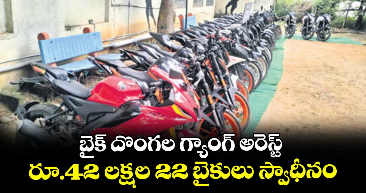 బైక్ దొంగల గ్యాంగ్ అరెస్ట్ రూ.42 లక్షల 22 బైకులు స్వాధీనం