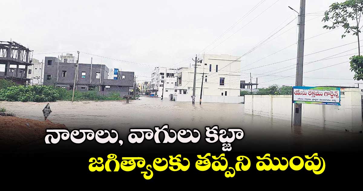  నాలాలు, వాగులు కబ్జా జగిత్యాలకు తప్పని ముంపు