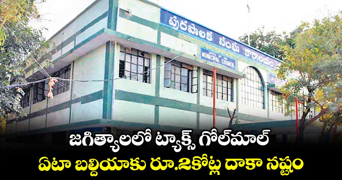 జగిత్యాలలో ట్యాక్స్ గోల్మాల్ .. ఏటా బల్దియాకు రూ.2కోట్ల దాకా నష్టం