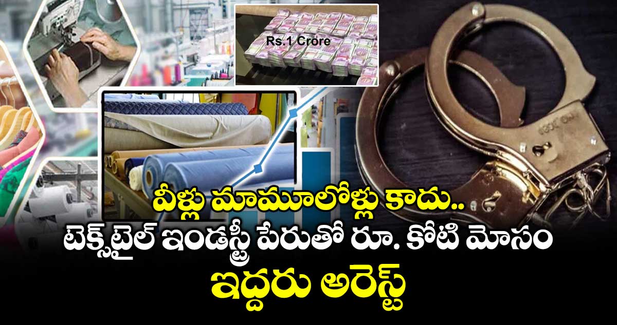 వీళ్లు మామూలోళ్లు కాదు.. టెక్స్‌‌టైల్‌‌ ఇండస్ట్రీ పేరుతో రూ. కోటి మోసం..ఇద్దరు అరెస్ట్ 