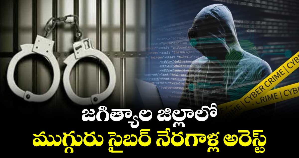  జగిత్యాల జిల్లాలో ముగ్గురు సైబర్ నేరగాళ్ల అరెస్ట్