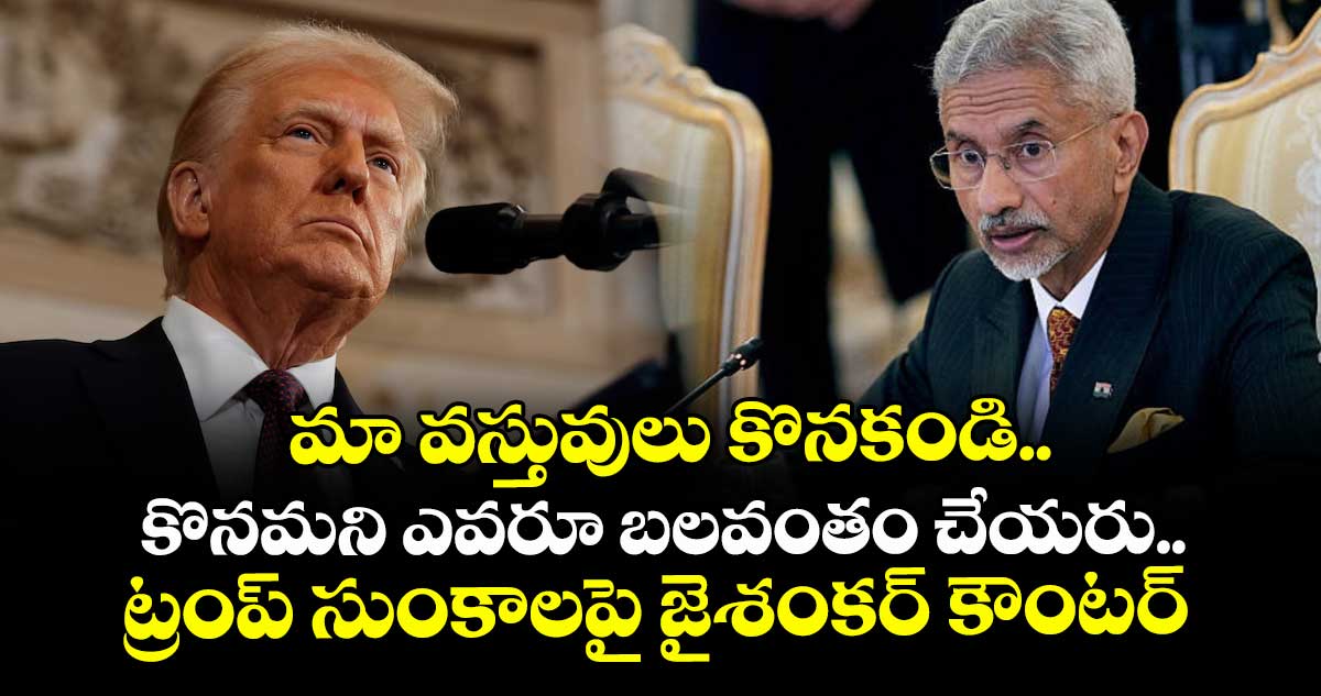 మా వస్తువులు కొనకండి..కొనమని ఎవరూ బలవంతం చేయరు..ట్రంప్ సుంకాలపై జైశంకర్ కౌంటర్