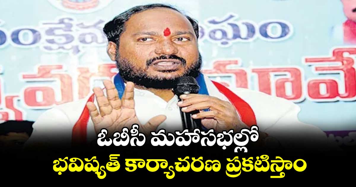 ఓబీసీ మహాసభల్లో భవిష్యత్ కార్యాచరణ ప్రకటిస్తాం :  జాజుల శ్రీనివాస్ గౌడ్