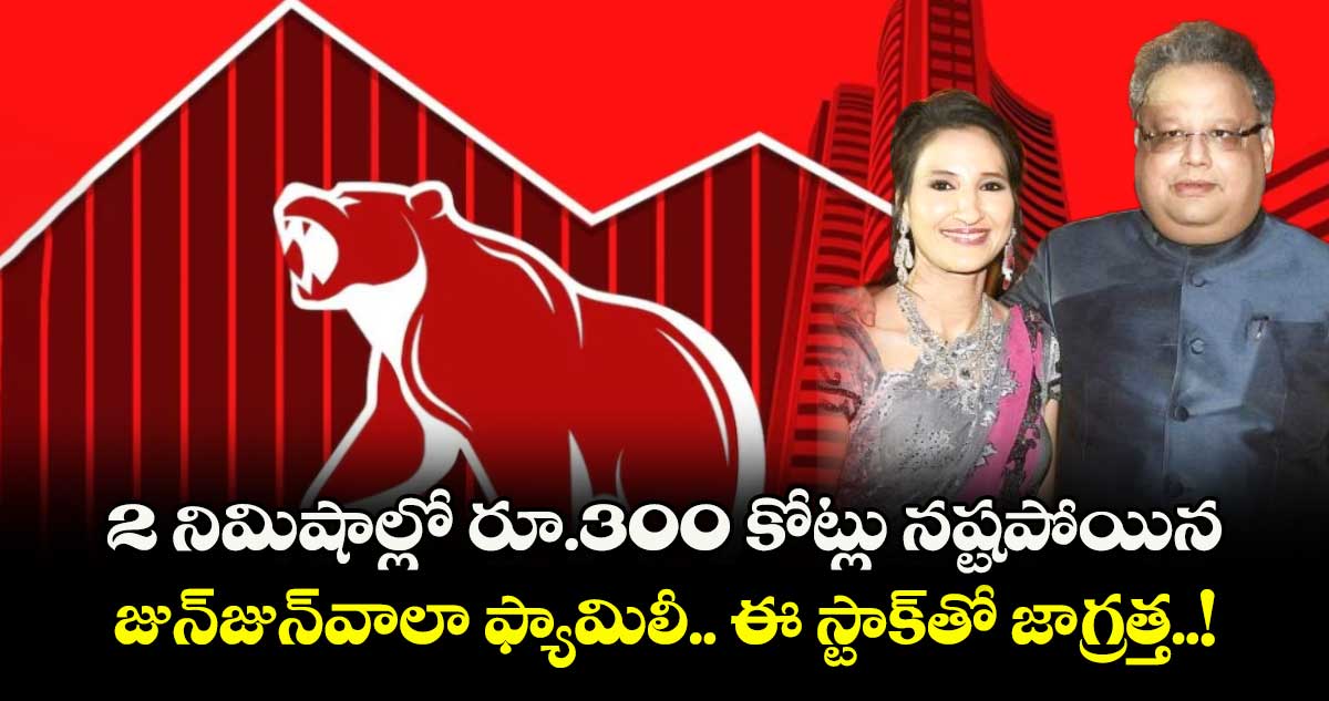 2 నిమిషాల్లో రూ.300 కోట్లు నష్టపోయిన జున్జున్వాలా ఫ్యామిలీ.. ఈ స్టాక్తో జాగ్రత్త..!