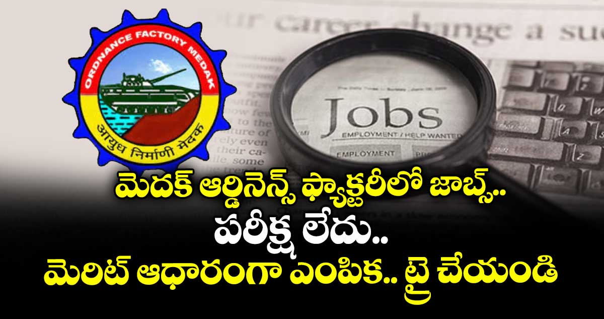 మెదక్ ఆర్డినెన్స్ ఫ్యాక్టరీలో జాబ్స్.. పరీక్ష లేదు.. మెరిట్ ఆధారంగా ఎంపిక.. ట్రై చేయండి
