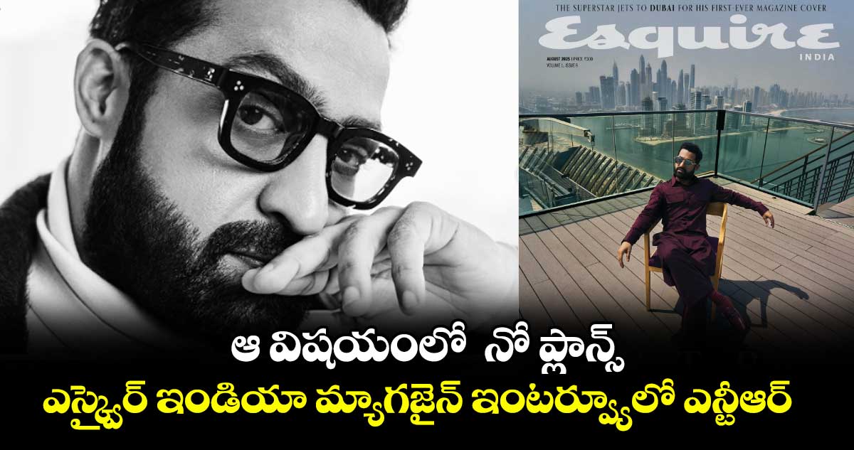 ఆ విషయంలో నో ప్లాన్స్: ఎస్క్వైర్ ఇండియా మ్యాగజైన్ ఇంటర్వ్యూలో ఎన్టీఆర్