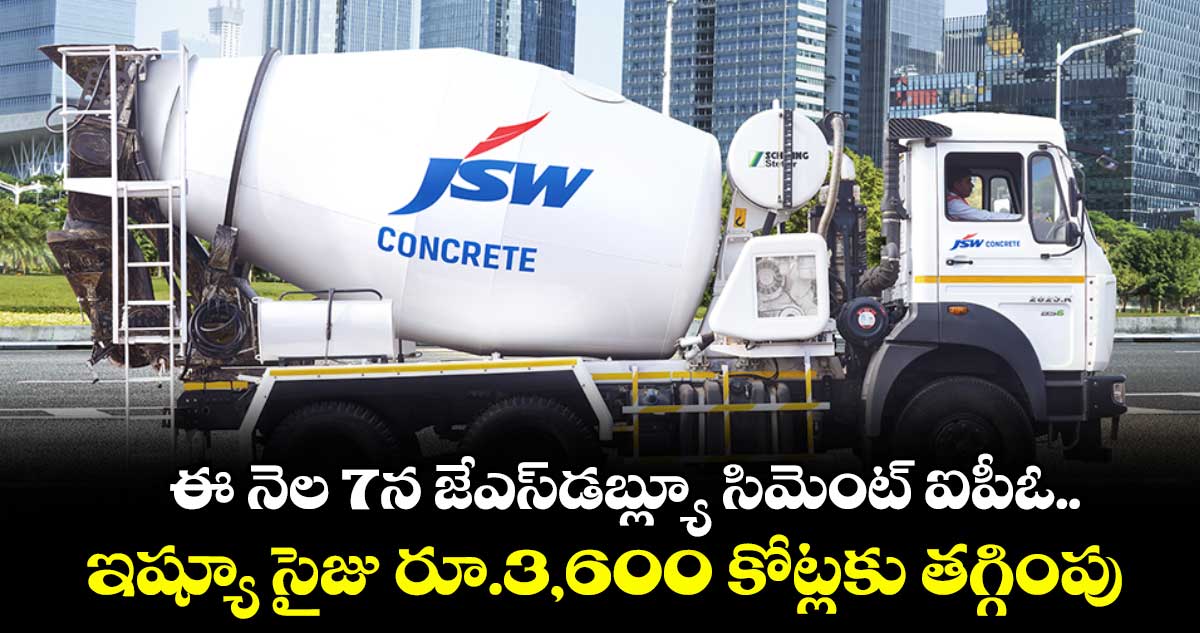 ఈ నెల 7న జేఎస్డబ్ల్యూ సిమెంట్ ఐపీఓ.. ఇష్యూ సైజు రూ.3,600 కోట్లకు తగ్గింపు