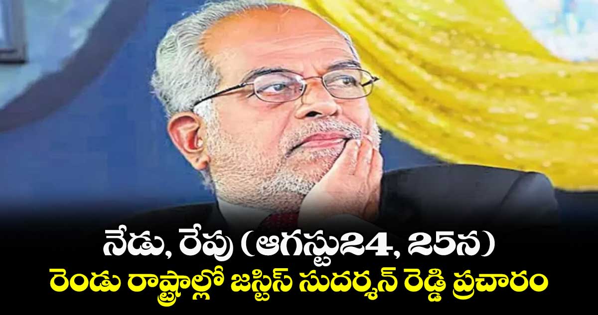 నేడు, రేపు (ఆగస్టు24, 25న) రెండు రాష్ట్రాల్లో జస్టిస్ సుదర్శన్ రెడ్డి ప్రచారం