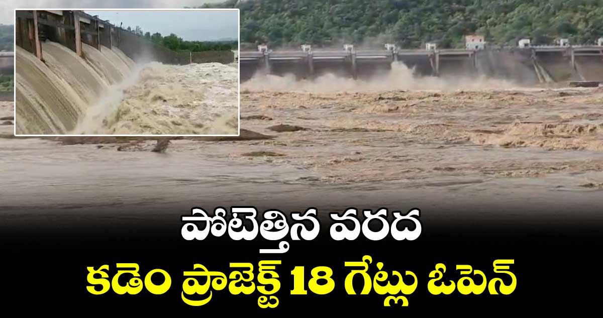 పోటెత్తిన వరద..కడెం ప్రాజెక్ట్ 18 గేట్లు ఓపెన్