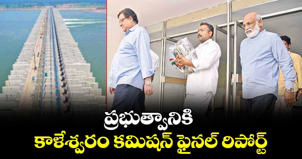 ప్రభుత్వానికి కాళేశ్వరం కమిషన్ ఫైనల్ రిపోర్ట్