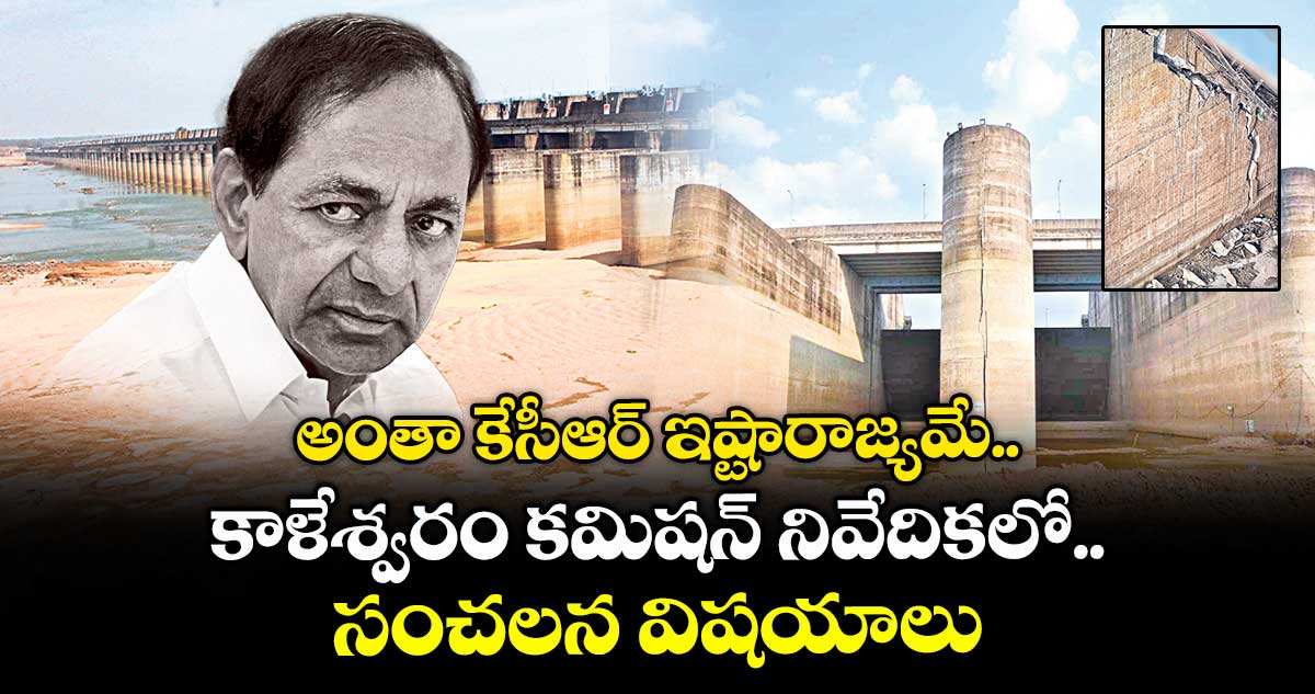 అంతా కేసీఆర్ ఇష్టారాజ్యమే..కాళేశ్వరం కమిషన్ నివేదికలో సంచలన విషయాలు.. 