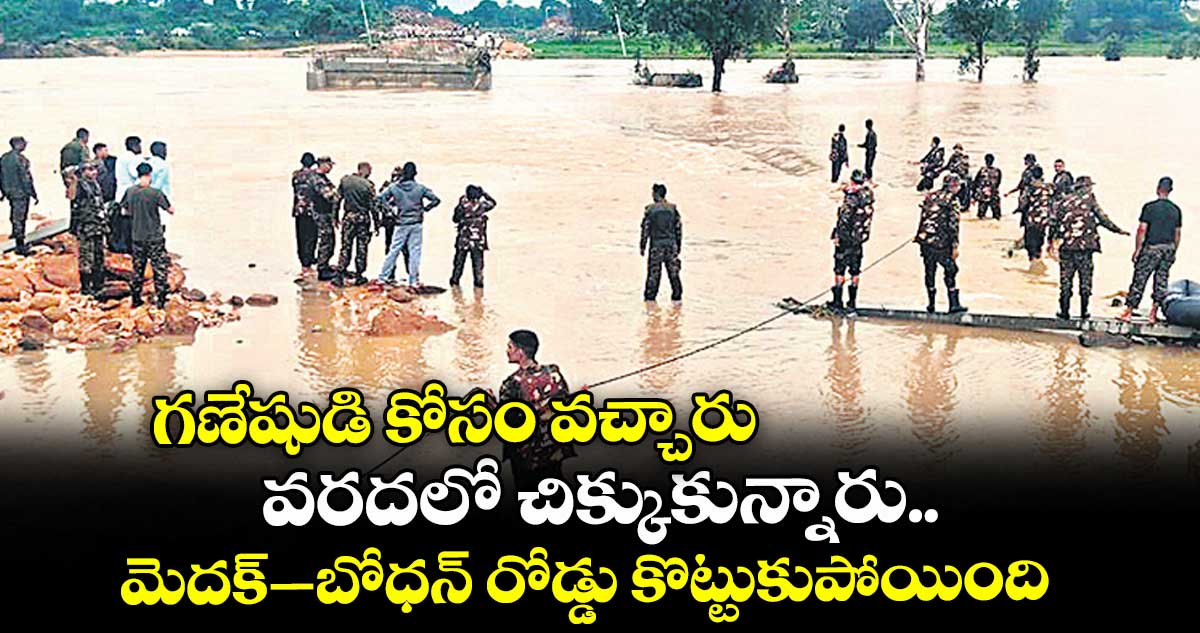 గణేషుడి కోసం వచ్చారు.. వరదలో చిక్కుకున్నారు..మెదక్ – బోధన్ రోడ్డు కొట్టుకుపోయింది..