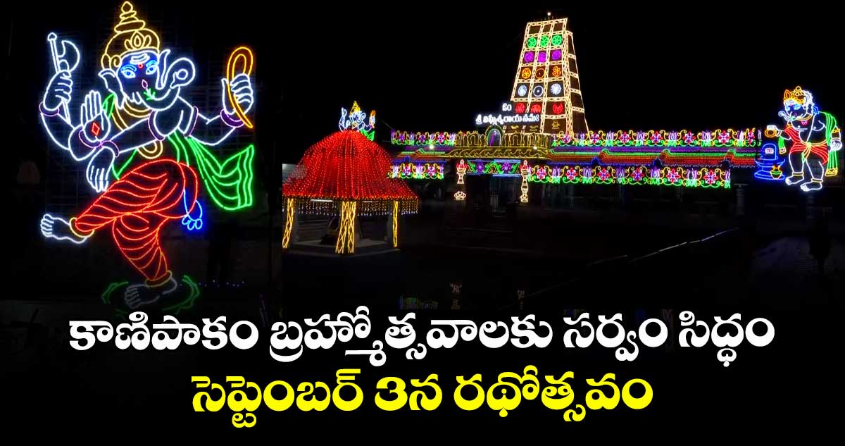 కాణిపాకం బ్రహ్మోత్సవాలకు సర్వం సిద్ధం : సెప్టెంబర్ 3న రథోత్సవం
