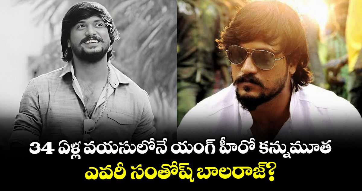 Santhosh Balaraj: బిగ్ షాక్.. 34 ఏళ్ల వయసులోనే యంగ్ హీరో కన్నుమూత.. ఏమైందంటే ?