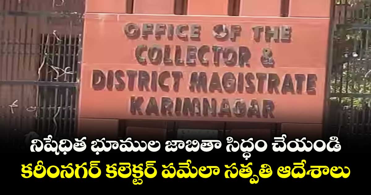 నిషేధిత భూముల జాబితా సిద్ధం చేయండి... కరీంనగర్ కలెక్టర్ పమేలా సత్పతి ఆదేశాలు