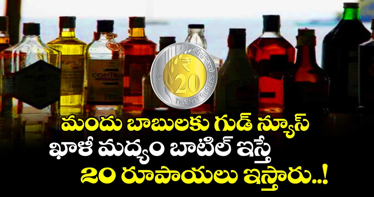 మందు బాబులకు గుడ్ న్యూస్ : ఖాళీ మద్యం బాటిల్ ఇస్తే 20 రూపాయలు ఇస్తారు..!