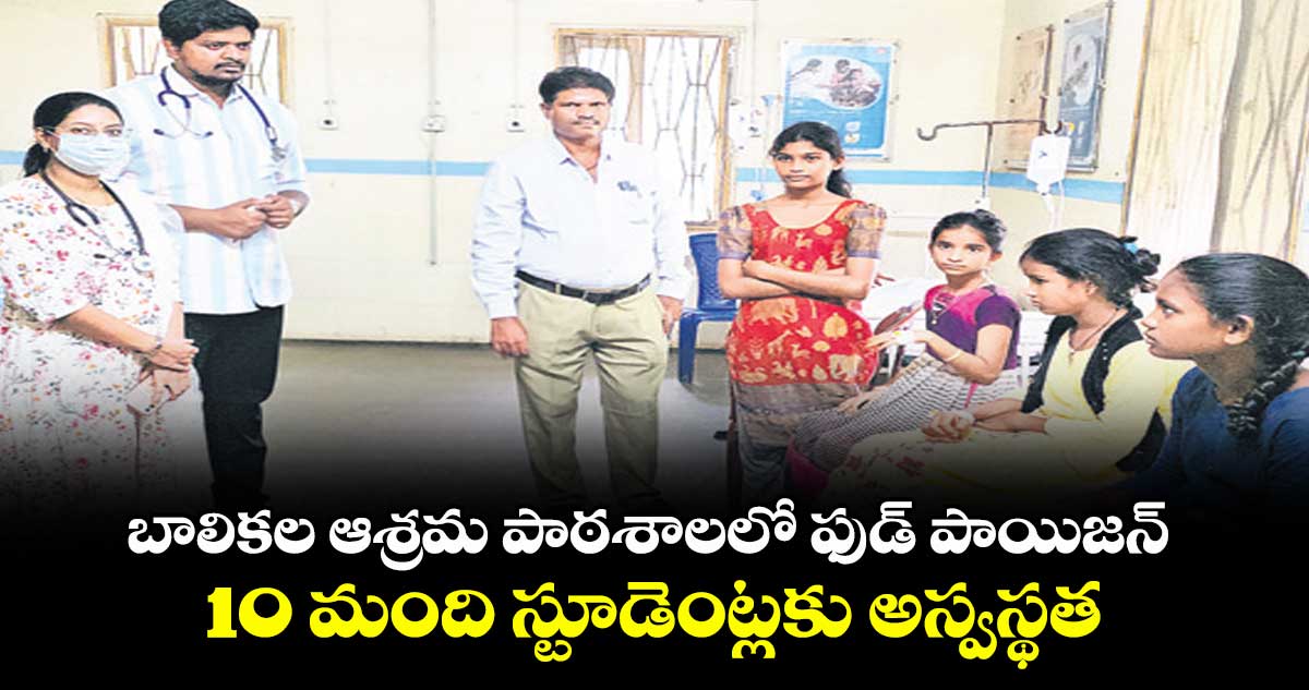 బాలికల ఆశ్రమ పాఠశాలలో ఫుడ్‌‌‌‌ పాయిజన్‌‌‌‌ ...10 మంది స్టూడెంట్లకు అస్వస్థత