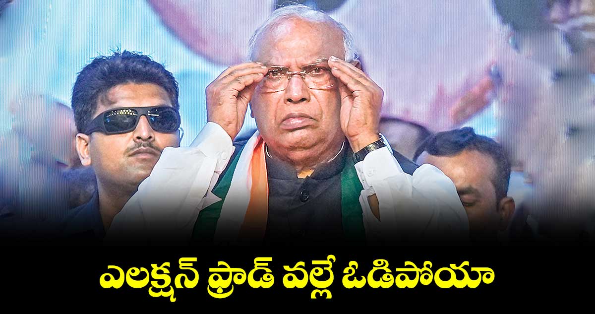 ఎలక్షన్ ఫ్రాడ్ వల్లే ఓడిపోయా: మల్లికార్జున్ ఖర్గే 