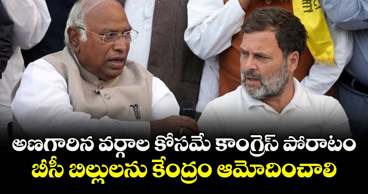 అణగారిన వర్గాల కోసమే కాంగ్రెస్ పోరాటం..బీసీ బిల్లులను కేంద్రం ఆమోదించాలి :  ఏఐసీసీ చీఫ్ మల్లికార్జున ఖర్గే, రాహుల్‌ గాంధీ