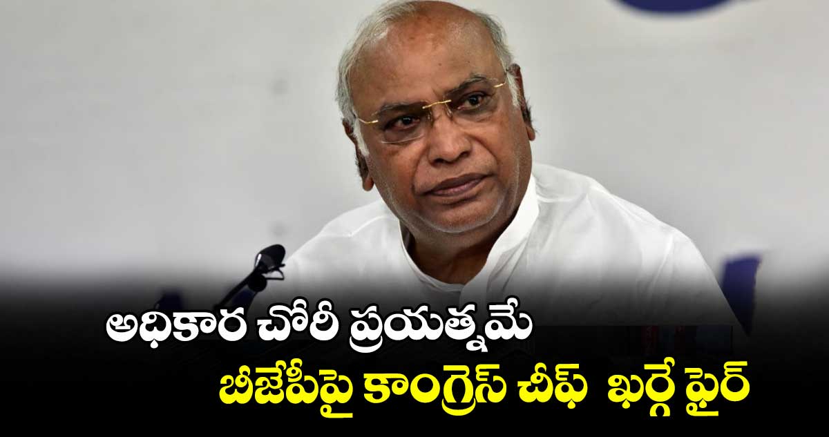అధికార చోరీ ప్రయత్నమే... బీజేపీపై కాంగ్రెస్ చీఫ్ ఖర్గే ఫైర్