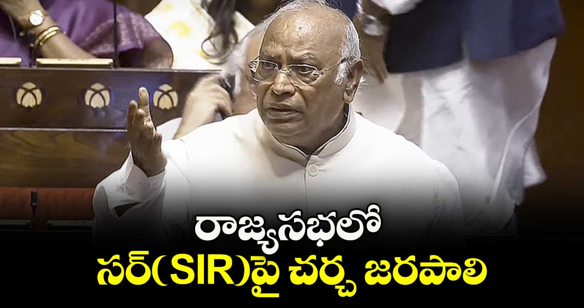 రాజ్యసభలో సర్(SIR)పై చర్చ జరపాలి..మల్లికార్జున్ ఖర్గే