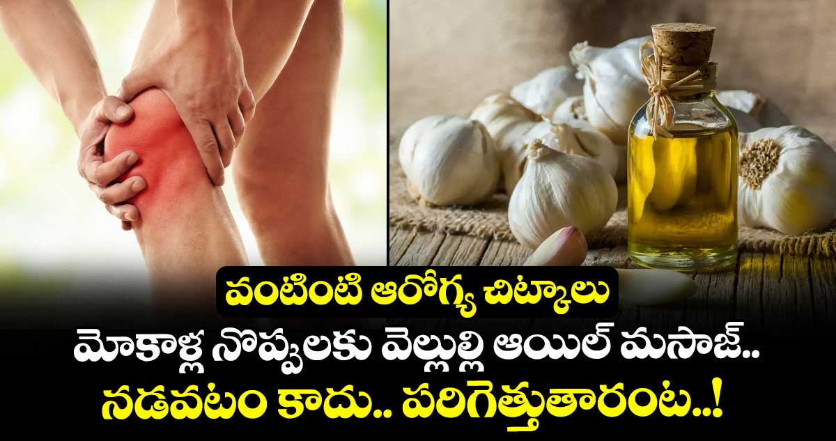 వంటింటి ఆరోగ్య చిట్కాలు : మోకాళ్ల నొప్పులకు వెల్లుల్లి ఆయిల్ మసాజ్.. నడవటం కాదు.. పరిగెత్తుతారంట..!