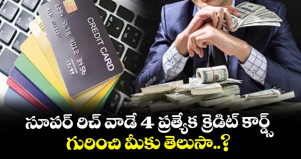 సూపర్ రిచ్ వాడే 4 ప్రత్యేక క్రెడిట్ కార్డ్స్ గురించి మీకు తెలుసా..? 