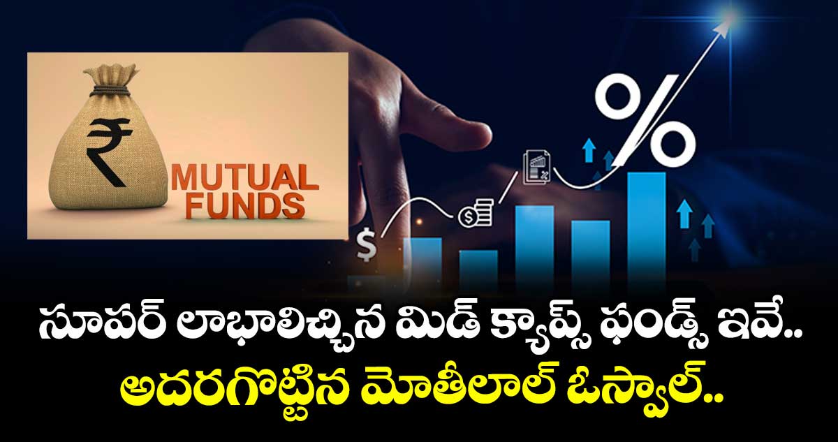 Mutual Funds: సూపర్ లాభాలిచ్చిన మిడ్ క్యాప్స్ ఫండ్స్ ఇవే.. అదరగొట్టిన మోతీలాల్ ఓస్వాల్..