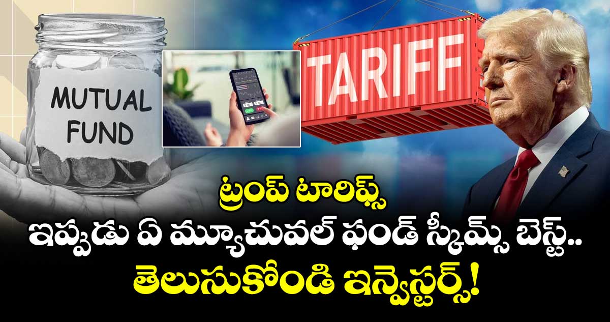 ట్రంప్ టారిఫ్స్: ఇప్పుడు ఏ మ్యూచువల్ ఫండ్ స్కీమ్స్ బెస్ట్.. తెలుసుకోండి ఇన్వెస్టర్స్!