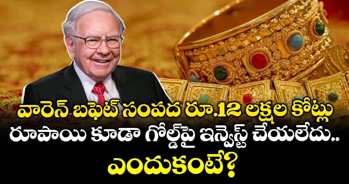 వారెన్ బఫెట్ సంపద రూ.12 లక్షల కోట్లు: రూపాయి కూడా గోల్డ్పై ఇన్వెస్ట్ చేయలేదు.. ఎందుకంటే?