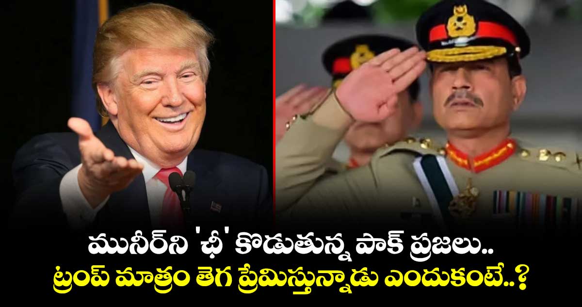 మునీర్ని 'ఛీ' కొడుతున్న పాక్ ప్రజలు.. ట్రంప్ మాత్రం తెగ ప్రేమిస్తున్నాడు ఎందుకంటే..?