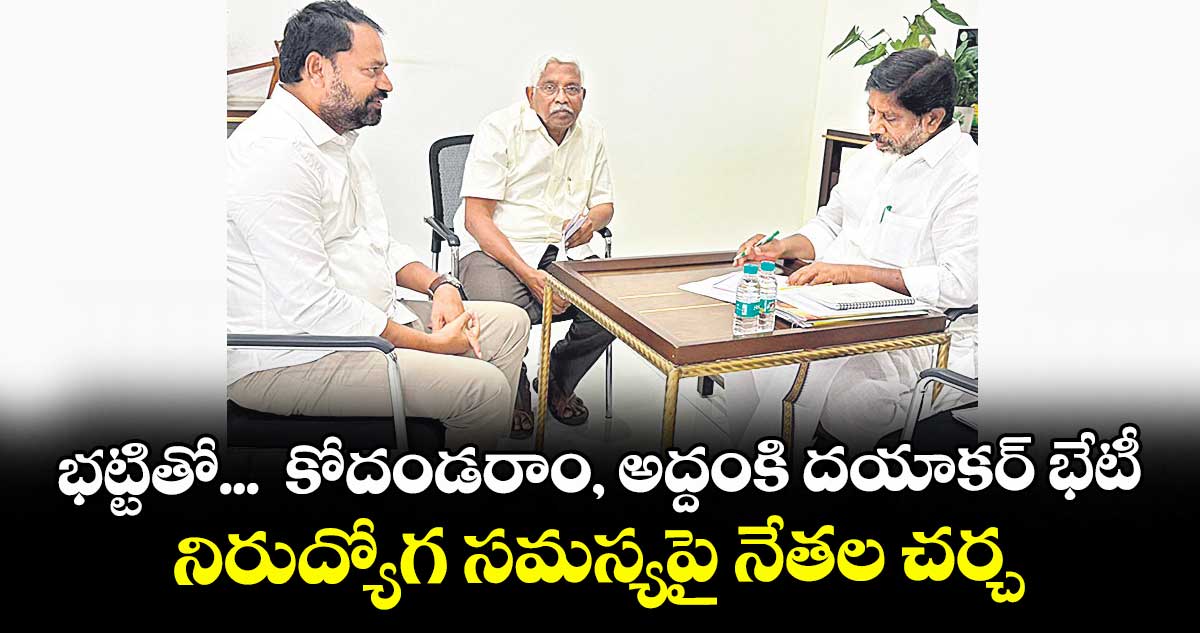 భట్టితో... కోదండరాం, అద్దంకి దయాకర్ భేటీ .. నిరుద్యోగ సమస్యపై నేతల చర్చ