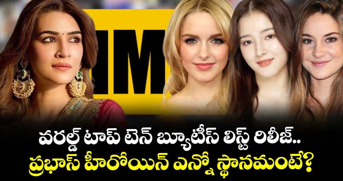 KritiSanon: IMDB వరల్డ్ టాప్ టెన్ బ్యూటీస్ లిస్ట్ రిలీజ్.. ప్రభాస్ హీరోయిన్ ఎన్నో స్థానమంటే?