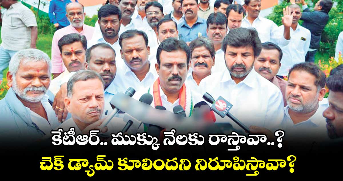  తప్పుడు ప్రచారం: కేటీఆర్.. ముక్కు నేలకు రాస్తావా..? ..చెక్ డ్యామ్ కూలిందని నిరూపిస్తావా?  