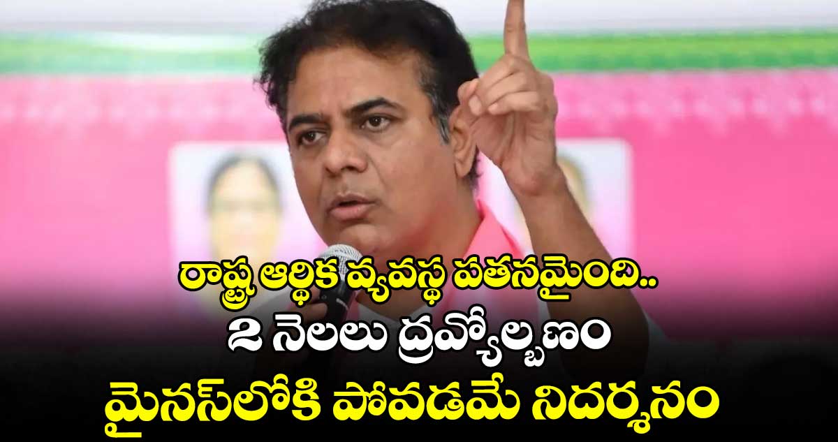 రాష్ట్ర ఆర్థిక వ్యవస్థ పతనమైంది..2 నెలలు ద్రవ్యోల్బణం మైనస్లోకి పోవడమే నిదర్శనం: కేటీఆర్