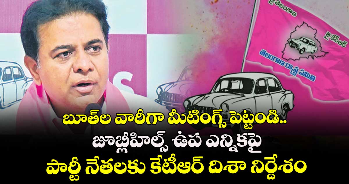 బూత్⁬ల వారీగా మీటింగ్స్ పెట్టండి.. జూబ్లీహిల్స్ ఉప ఎన్నికపై పార్టీ నేతలకు కేటీఆర్ దిశా నిర్దేశం