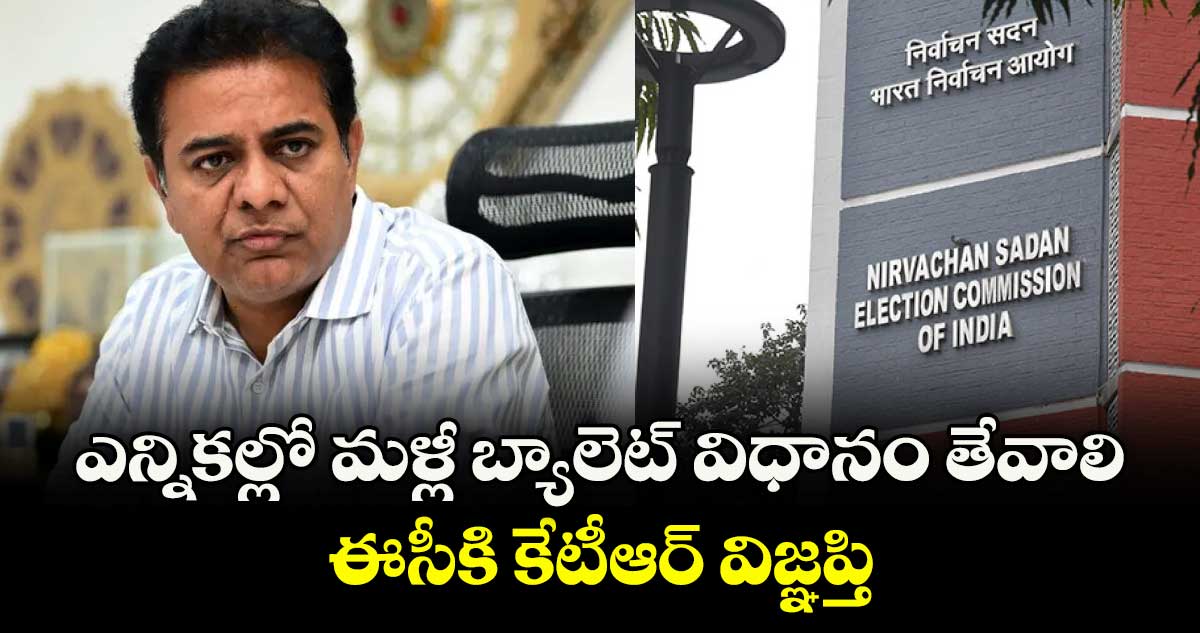 ఎన్నికల్లో మళ్లీ బ్యాలెట్ విధానం తేవాలి ..ఈసీకి కేటీఆర్ విజ్ఞప్తి