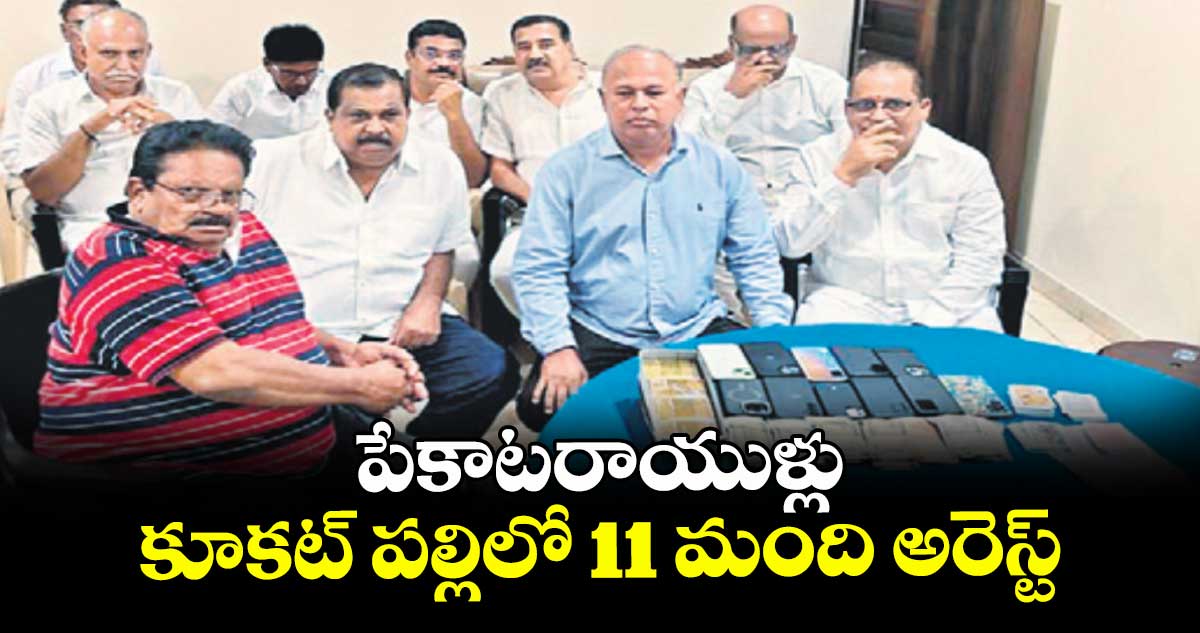 పేకాటరాయుళ్లు: కూకట్ పల్లిలో 11 మంది  అరెస్ట్ ..పోలీసుల అదుపులో బీఆర్ఎస్ ఎమ్మెల్సీ నవీన్ కుమార్ తండ్రి కొండలరావు