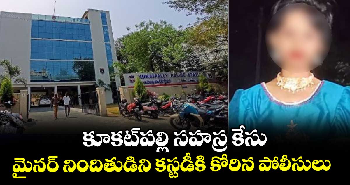 కూకట్‎పల్లి సహస్ర కేసు: మైనర్ నిందితుడిని కస్టడీకి కోరిన పోలీసులు