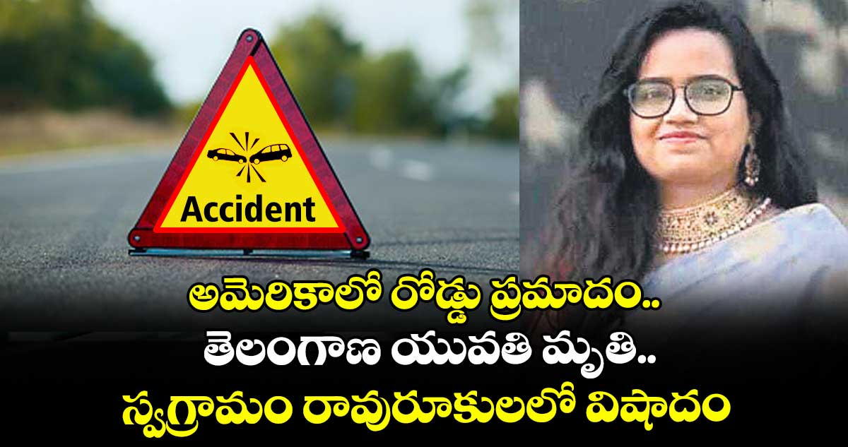 అమెరికాలో రోడ్డు ప్రమాదం.. తెలంగాణ యువతి మృతి.. స్వగ్రామం రావురూకులలో విషాదం