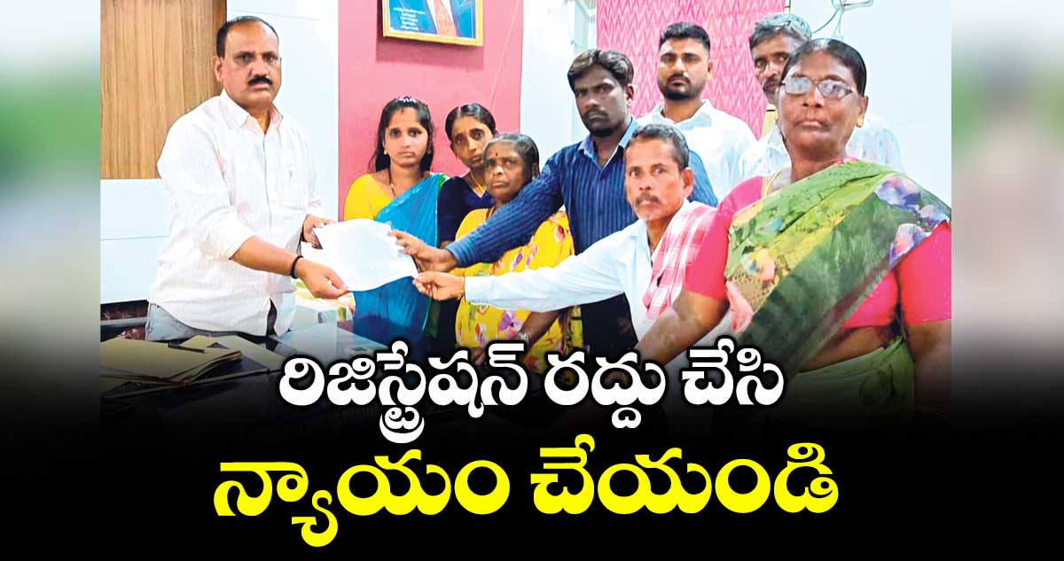 రిజిస్ట్రేషన్ రద్దు చేసి న్యాయం చేయండి