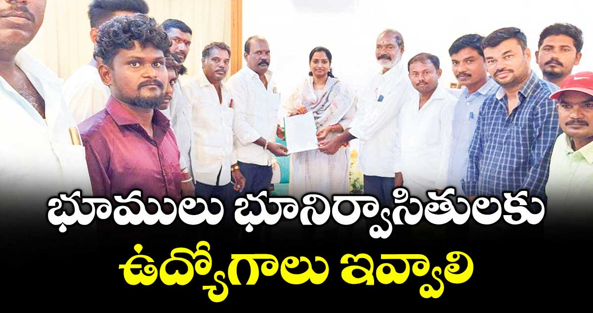 భూములు భూనిర్వాసితులకు ఉద్యోగాలు ఇవ్వాలి: భూనిర్వాసితులు